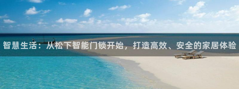 利记彩票平台官网：智慧生活：从松下智能门锁开始，打造高效、安