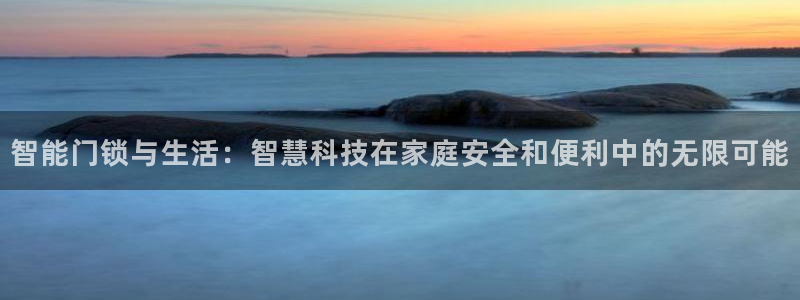 利记正式官网：智能门锁与生活：智慧科技在家庭安全和便利中的无