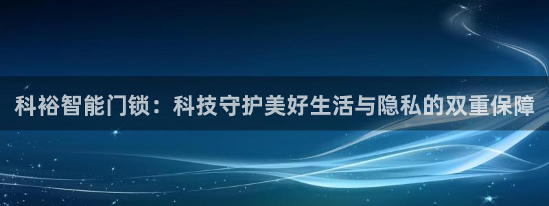 林利记官网：科裕智能门锁：科技守护美好生活与隐私的双重保障