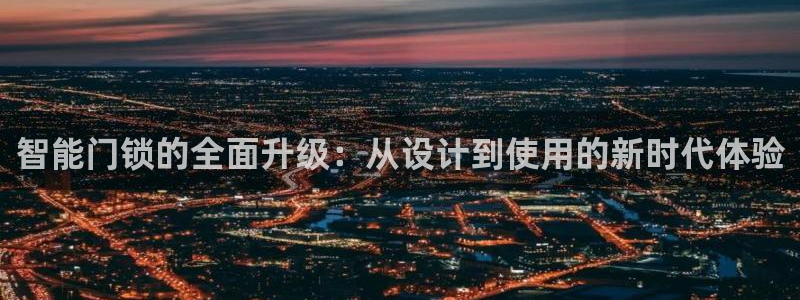利记娱乐网官网：智能门锁的全面升级：从设计到使用的新时代体验