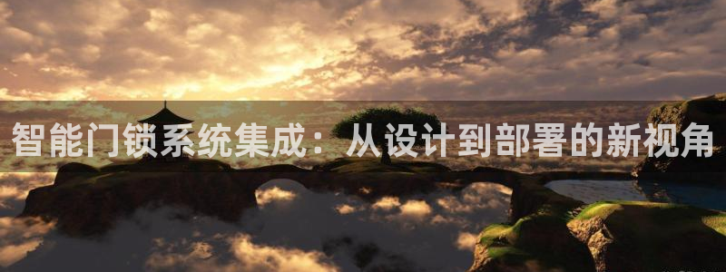 利记官网平台入口：智能门锁系统集成：从设计到部署的新视角