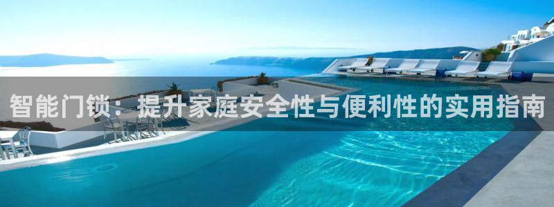 利记官网a：智能门锁：提升家庭安全性与便利性的实用指南