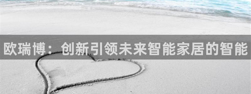 利记bet官网登录入口：欧瑞博：创新引领未来智能家居的智能