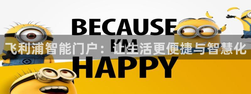 利记官网入口：飞利浦智能门户：让生活更便捷与智慧化