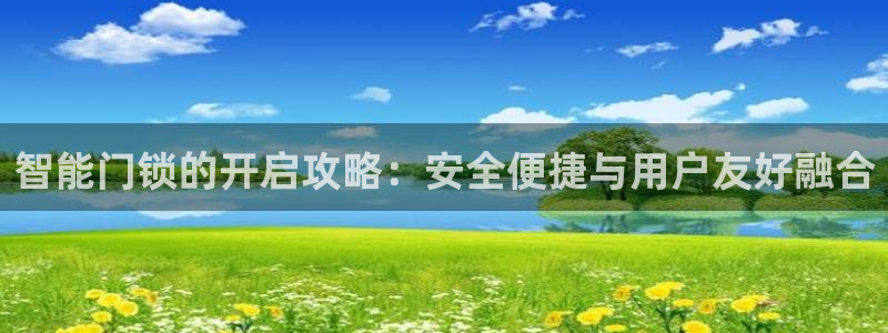 万利记唯一官网：智能门锁的开启攻略：安全便捷与用户友好融合