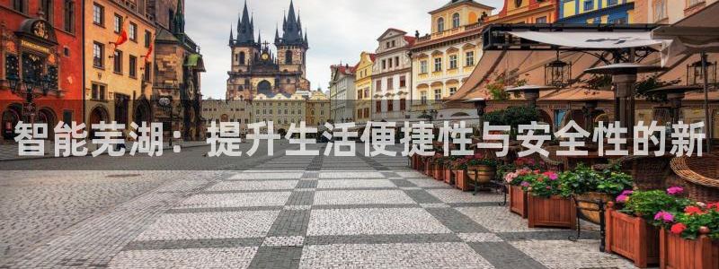 利记官网：智能芜湖：提升生活便捷性与安全性的新