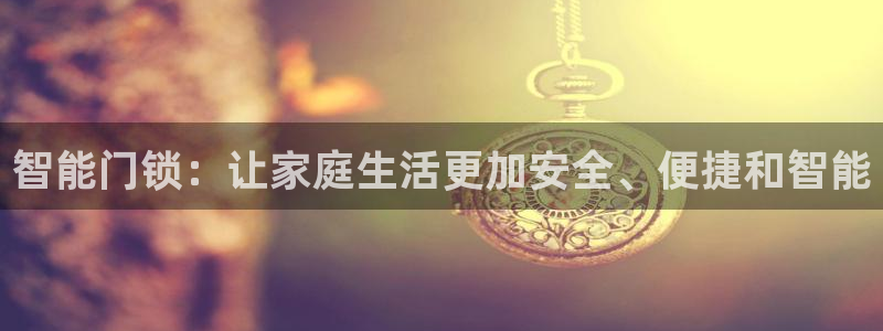 188bet注册利记官网app：智能门锁：让家庭生活更加安全