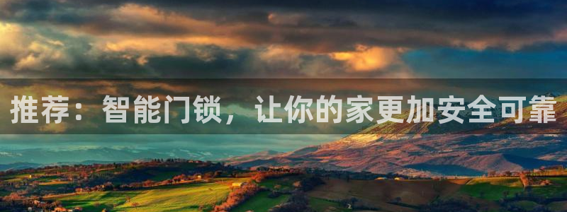 利记官网多少：推荐：智能门锁，让你的家更加安全可靠