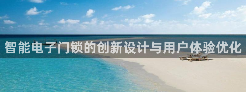 利记坊平台唯一官网：智能电子门锁的创新设计与用户体验优化