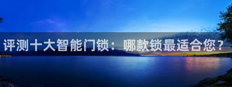 利记官网a：评测十大智能门锁：哪款锁最适合您？