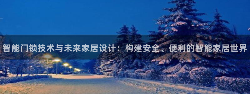 利记坊官网：智能门锁技术与未来家居设计：构建安全、便利的智能