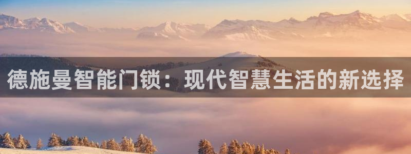 利记博彩官网APP：德施曼智能门锁：现代智慧生活的新选择