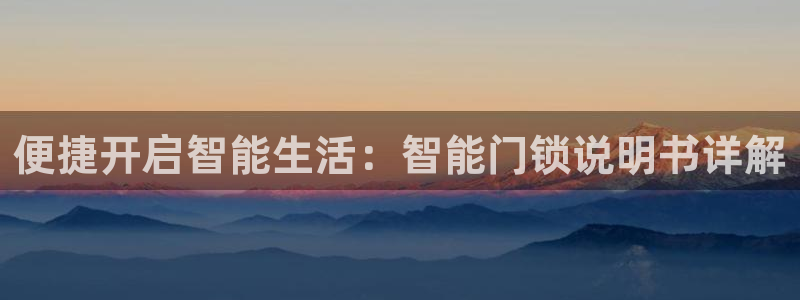 利记手机官网电子mg官方网站：便捷开启智能生活：智能门锁说明
