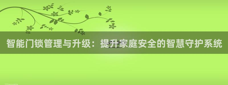 利记集团官网：智能门锁管理与升级：提升家庭安全的智慧守护系统